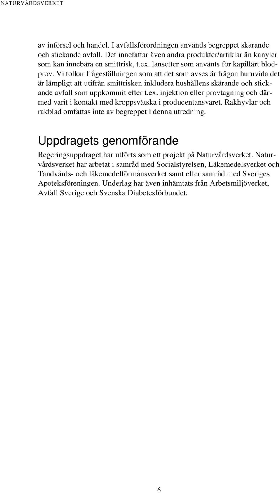 Vi tolkar frågeställningen som att det som avses är frågan huruvida det är lämpligt att utifrån smittrisken inkludera hushållens skärande och stickande avfall som uppkommit efter t.ex.