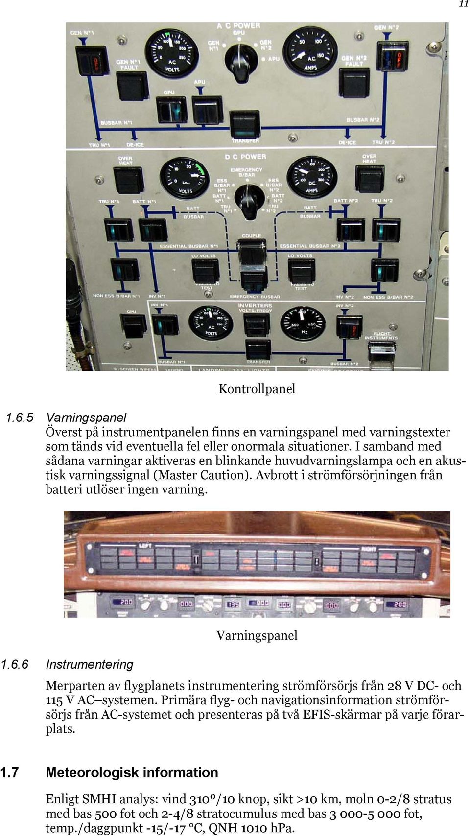 Varningspanel 1.6.6 Instrumentering Merparten av flygplanets instrumentering strömförsörjs från 28 V DC- och 115 V AC systemen.