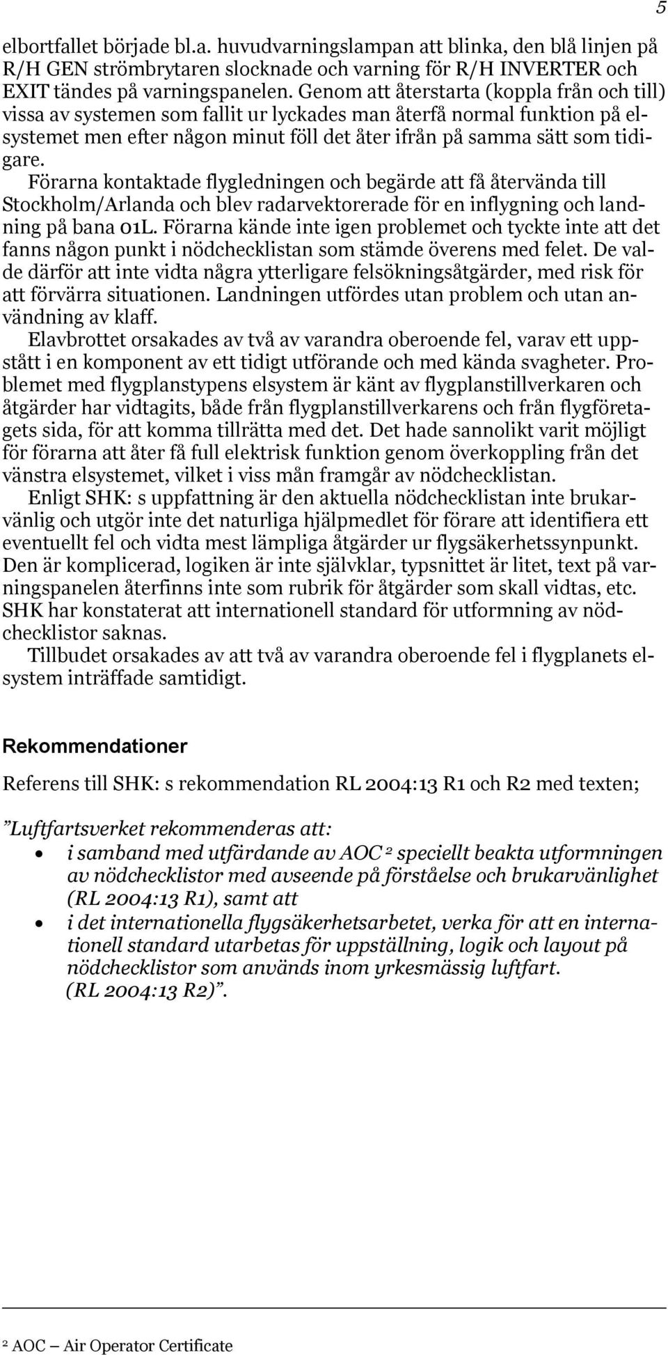 Förarna kontaktade flygledningen och begärde att få återvända till Stockholm/Arlanda och blev radarvektorerade för en inflygning och landning på bana 01L.