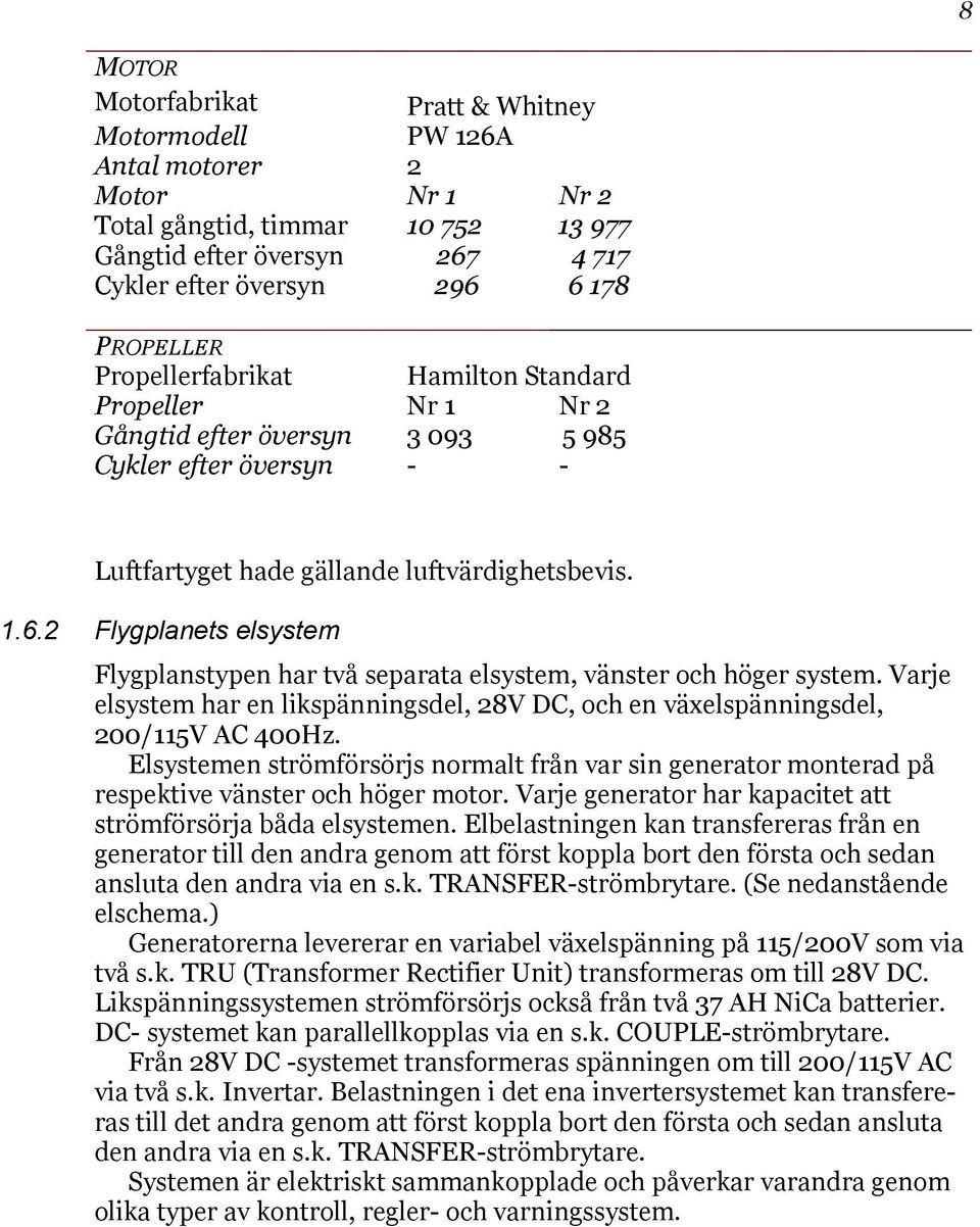 2 Flygplanets elsystem Flygplanstypen har två separata elsystem, vänster och höger system. Varje elsystem har en likspänningsdel, 28V DC, och en växelspänningsdel, 200/115V AC 400Hz.