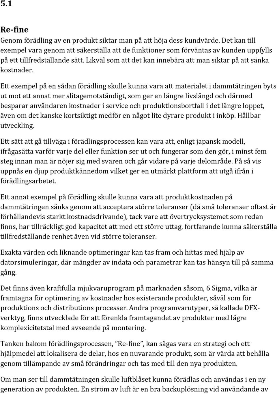 Ett exempel på en sådan förädling skulle kunna vara att materialet i dammtätringen byts ut mot ett annat mer slitagemotständigt, som ger en längre livslängd och därmed besparar användaren kostnader i