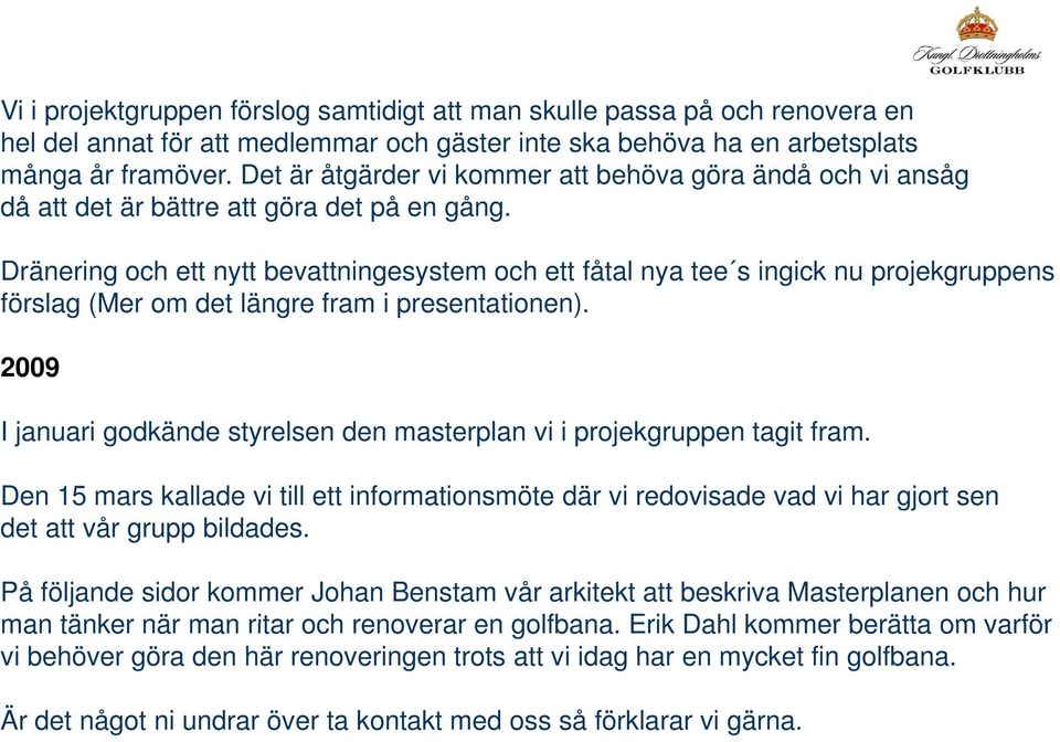 Dränering och ett nytt bevattningesystem och ett fåtal nya tee s ingick nu projekgruppens pp förslag (Mer om det längre fram i presentationen).