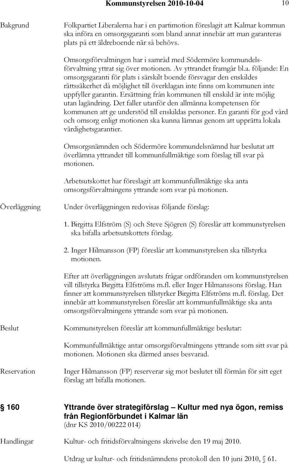 tningen har i samråd med Södermöre kommundelsförvaltning yttrat sig över motionen. Av yttrandet framgår bl.a. följande: En omsorgsgaranti för plats i särskilt boende försvagar den enskildes rättssäkerhet då möjlighet till överklagan inte finns om kommunen inte uppfyller garantin.