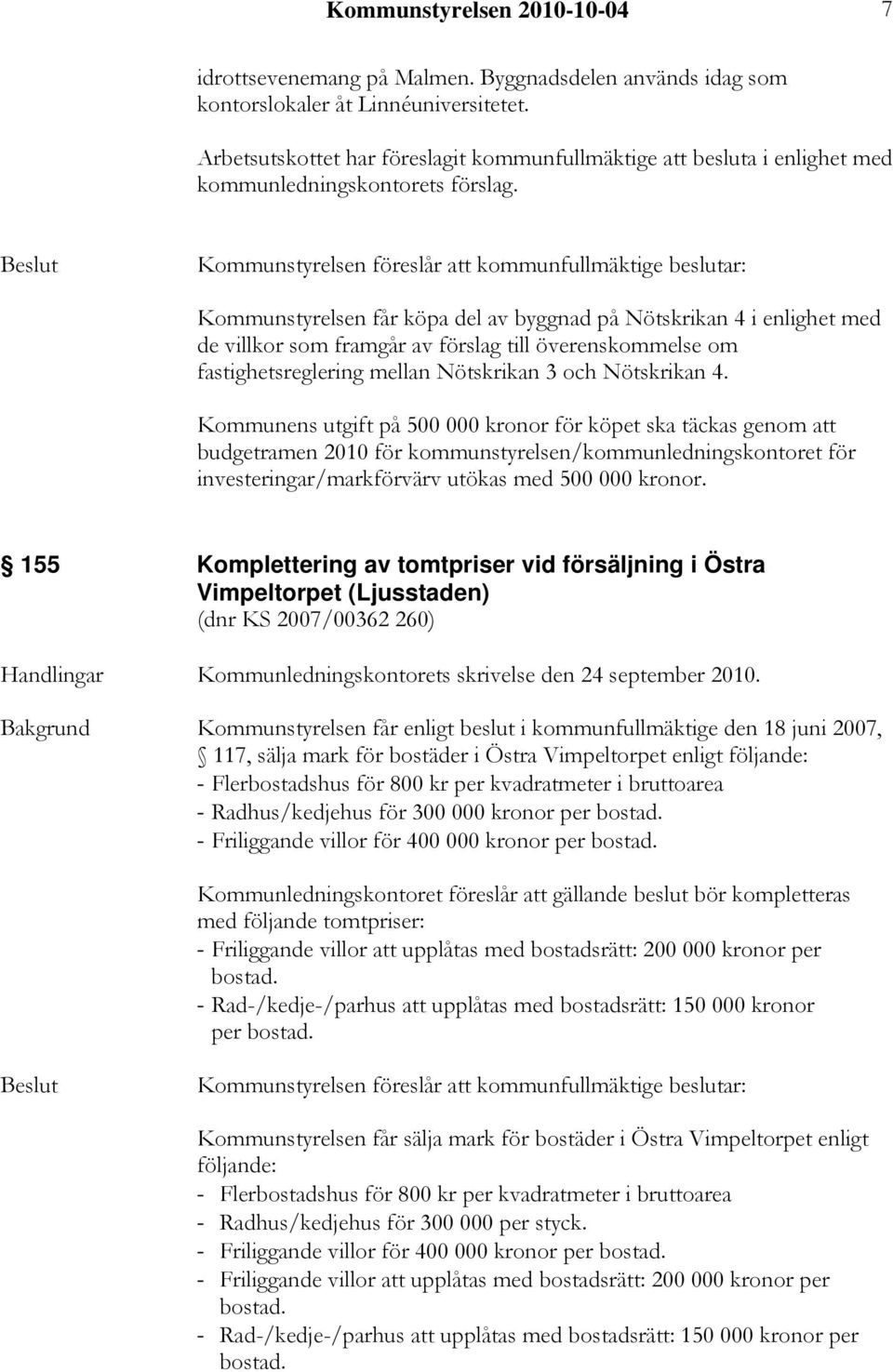 Kommunstyrelsen föreslår att kommunfullmäktige beslutar: Kommunstyrelsen får köpa del av byggnad på Nötskrikan 4 i enlighet med de villkor som framgår av förslag till överenskommelse om