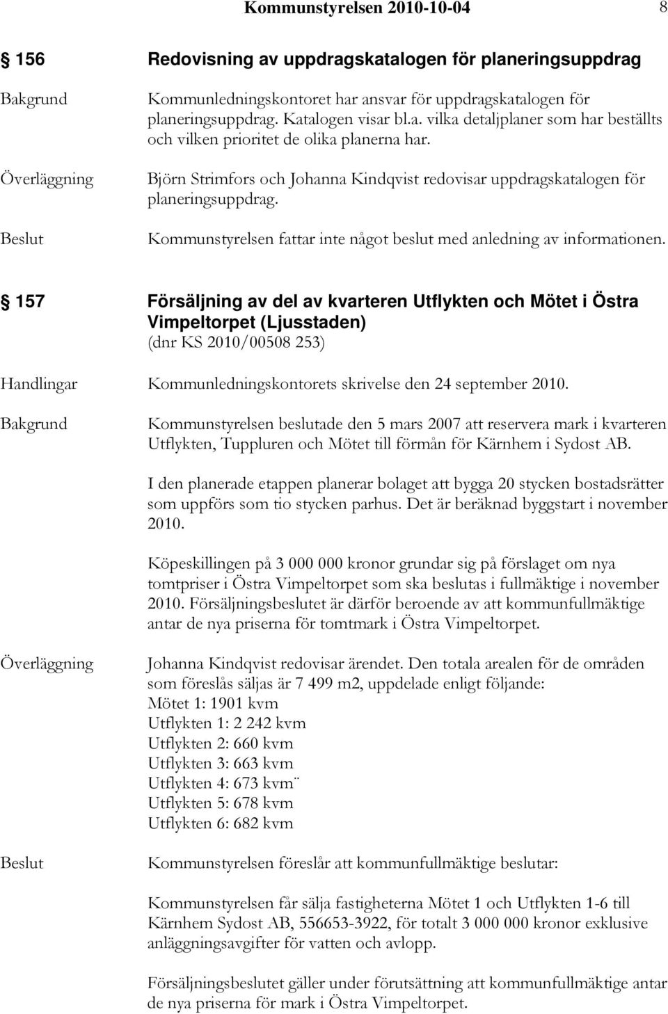 157 Försäljning av del av kvarteren Utflykten och Mötet i Östra Vimpeltorpet (Ljusstaden) (dnr KS 2010/00508 253) Handlingar Kommunledningskontorets skrivelse den 24 september 2010.