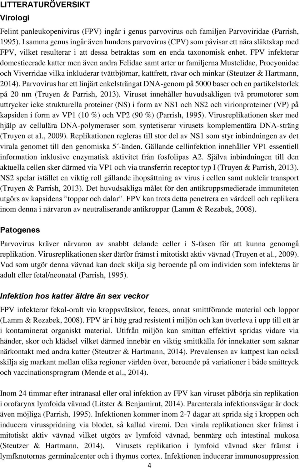 FPV infekterar domesticerade katter men även andra Felidae samt arter ur familjerna Mustelidae, Procyonidae och Viverridae vilka inkluderar tvättbjörnar, kattfrett, rävar och minkar (Steutzer &