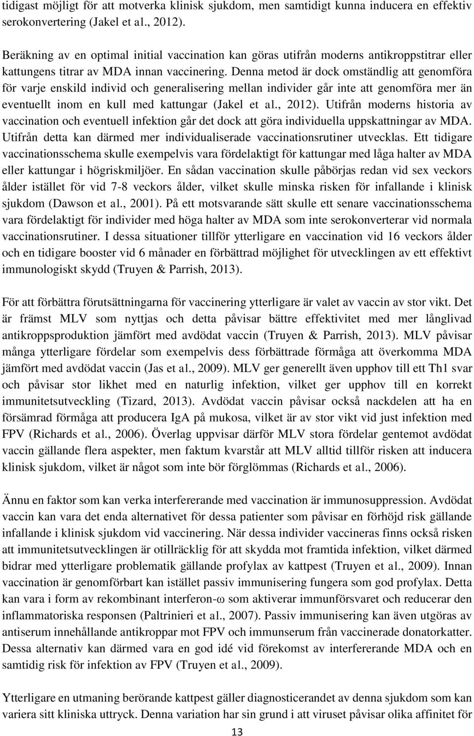 Denna metod är dock omständlig att genomföra för varje enskild individ och generalisering mellan individer går inte att genomföra mer än eventuellt inom en kull med kattungar (Jakel et al., 2012).