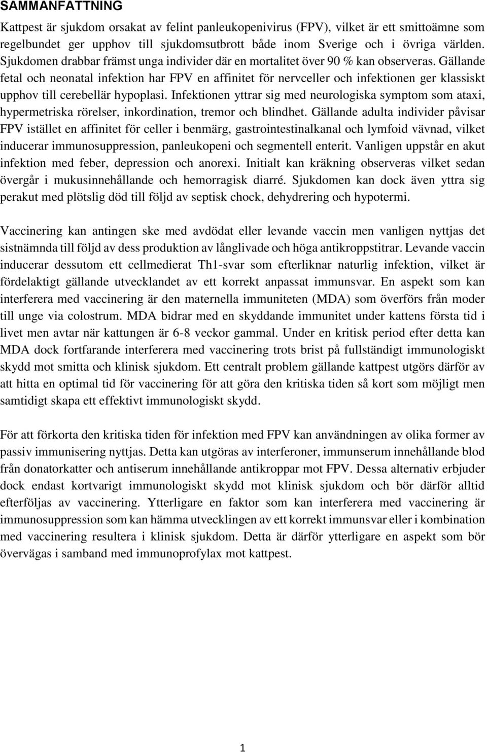 Gällande fetal och neonatal infektion har FPV en affinitet för nervceller och infektionen ger klassiskt upphov till cerebellär hypoplasi.