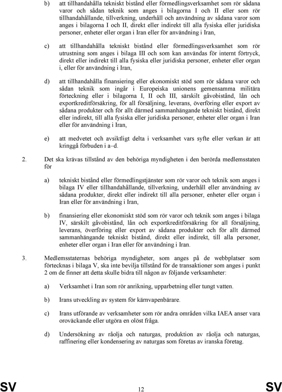 tillhandahålla tekniskt bistånd eller förmedlingsverksamhet som rör utrustning som anges i bilaga III och som kan användas för internt förtryck, direkt eller indirekt till alla fysiska eller