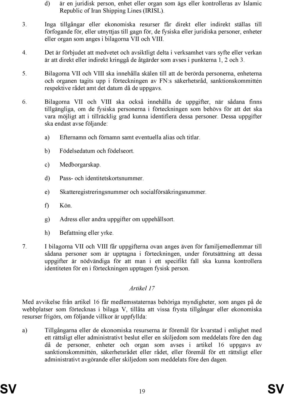 bilagorna VII och VIII. 4. Det är förbjudet att medvetet och avsiktligt delta i verksamhet vars syfte eller verkan är att direkt eller indirekt kringgå de åtgärder som avses i punkterna 1, 2 och 3. 5.