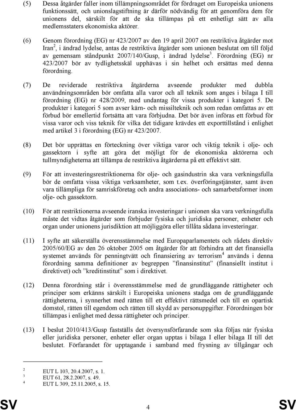 (6) Genom förordning (EG) nr 423/2007 av 19 april 2007 om restriktiva åtgärder mot Iran 2, i ändrad lydelse, antas de restriktiva åtgärder som unionen beslutat om till följd av gemensam ståndpunkt