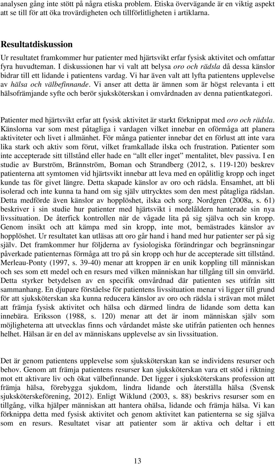 I diskussionen har vi valt att belysa oro och rädsla då dessa känslor bidrar till ett lidande i patientens vardag. Vi har även valt att lyfta patientens upplevelse av hälsa och välbefinnande.