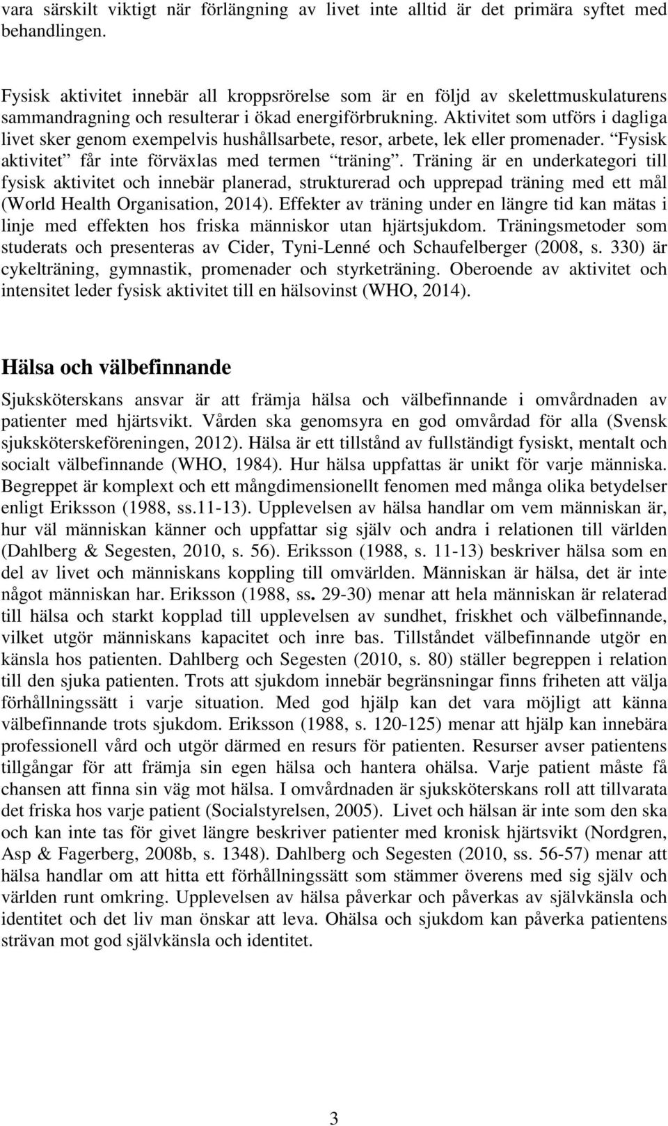 Aktivitet som utförs i dagliga livet sker genom exempelvis hushållsarbete, resor, arbete, lek eller promenader. Fysisk aktivitet får inte förväxlas med termen träning.