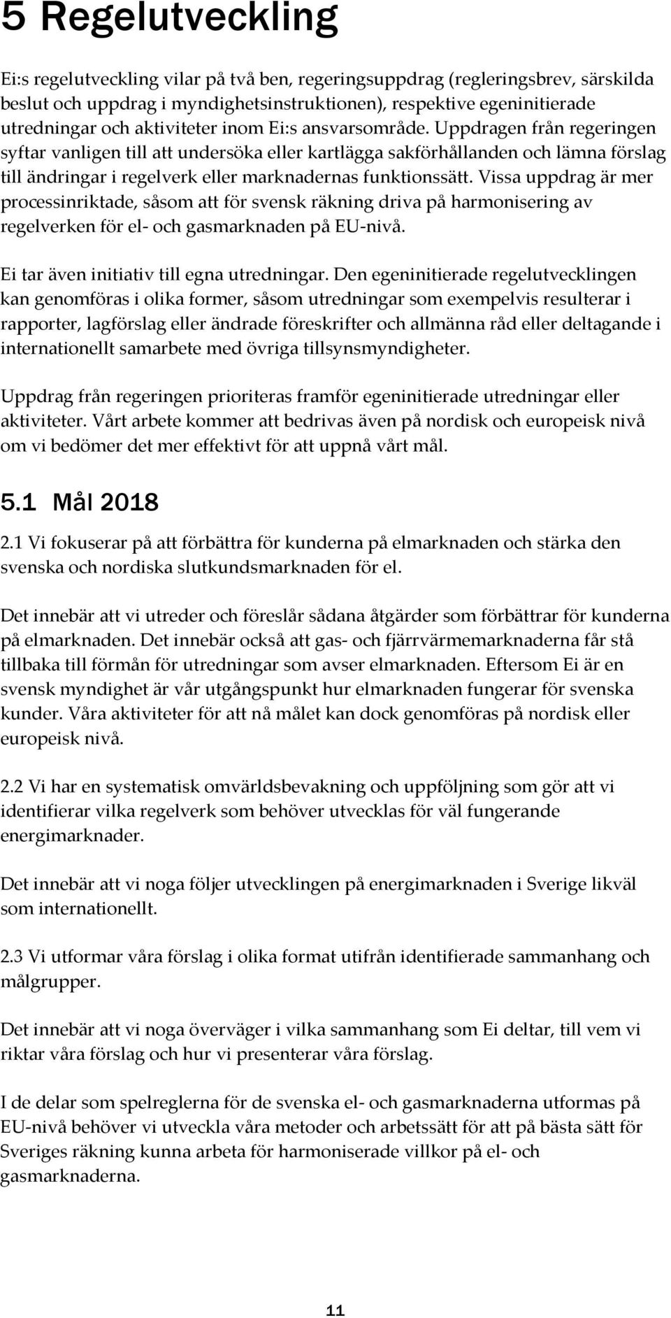 Uppdragen från regeringen syftar vanligen till att undersöka eller kartlägga sakförhållanden och lämna förslag till ändringar i regelverk eller marknadernas funktionssätt.