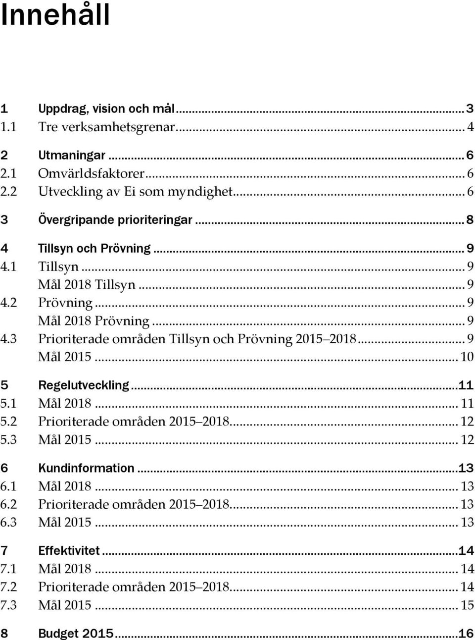 .. 9 Mål 2015... 10 5 Regelutveckling...11 5.1 Mål 2018... 11 5.2 Prioriterade områden 2015 2018... 12 5.3 Mål 2015... 12 6 Kundinformation...13 6.1 Mål 2018... 13 6.