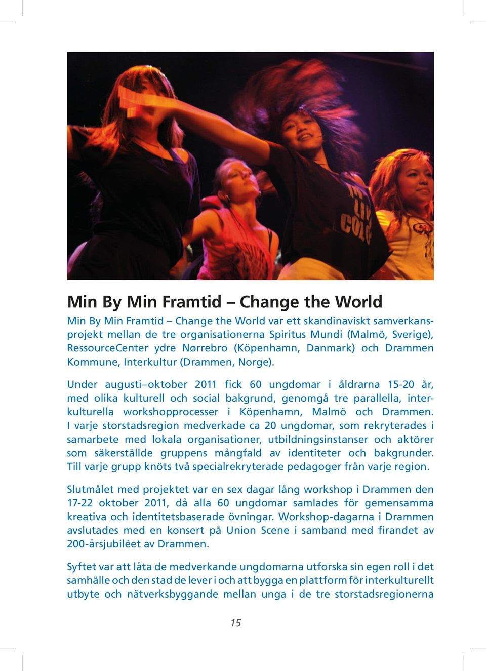 Under augusti oktober 2011 fick 60 ungdomar i åldrarna 15-20 år, med olika kulturell och social bakgrund, genomgå tre parallella, interkulturella workshopprocesser i Köpenhamn, Malmö och Drammen.