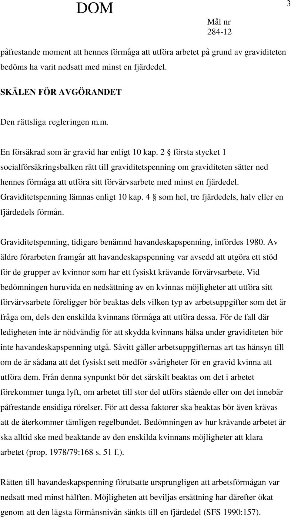 Graviditetspenning lämnas enligt 10 kap. 4 som hel, tre fjärdedels, halv eller en fjärdedels förmån. Graviditetspenning, tidigare benämnd havandeskapspenning, infördes 1980.