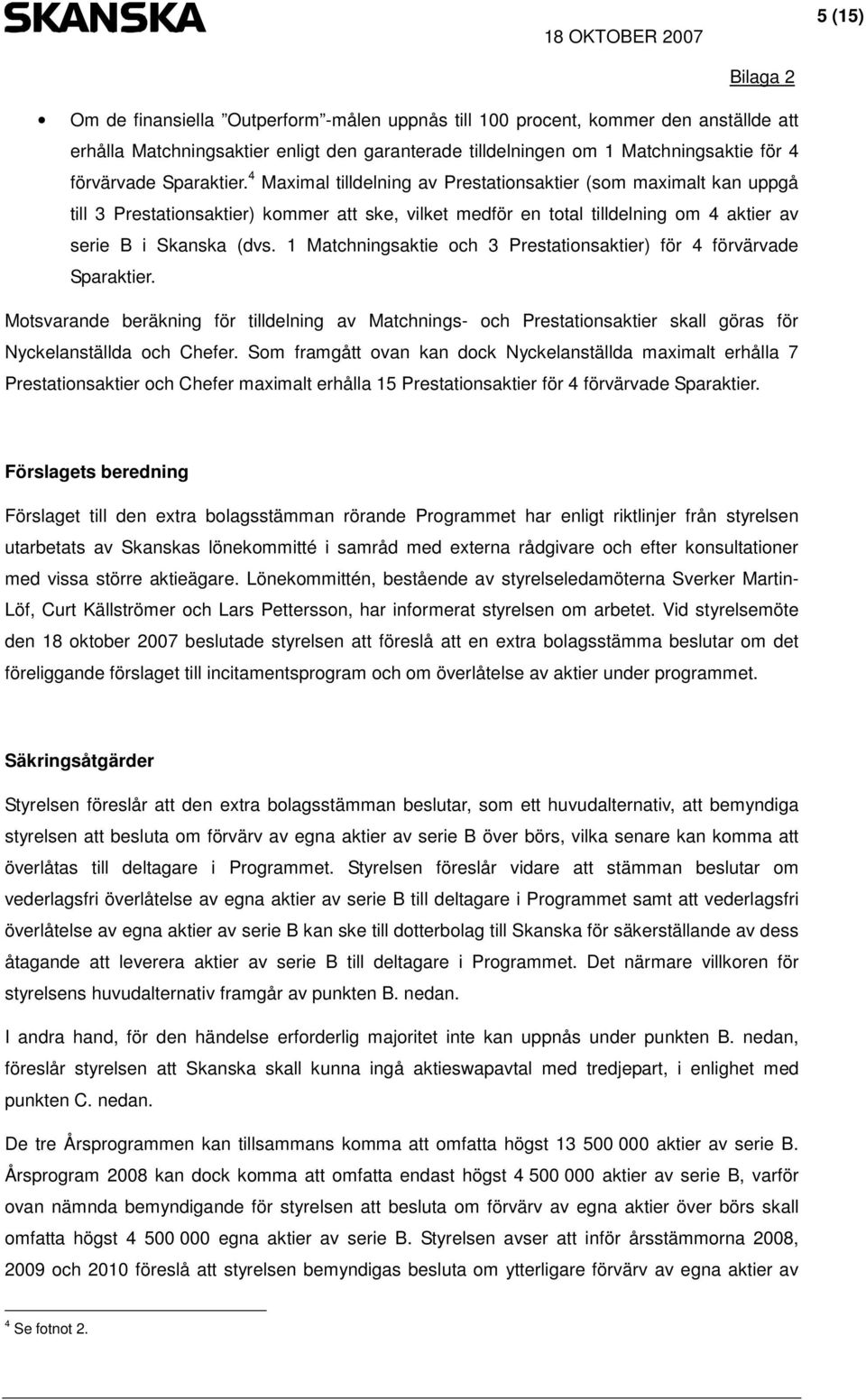 1 Matchningsaktie och 3 Prestationsaktier) för 4 förvärvade Sparaktier. Motsvarande beräkning för tilldelning av Matchnings- och Prestationsaktier skall göras för Nyckelanställda och Chefer.