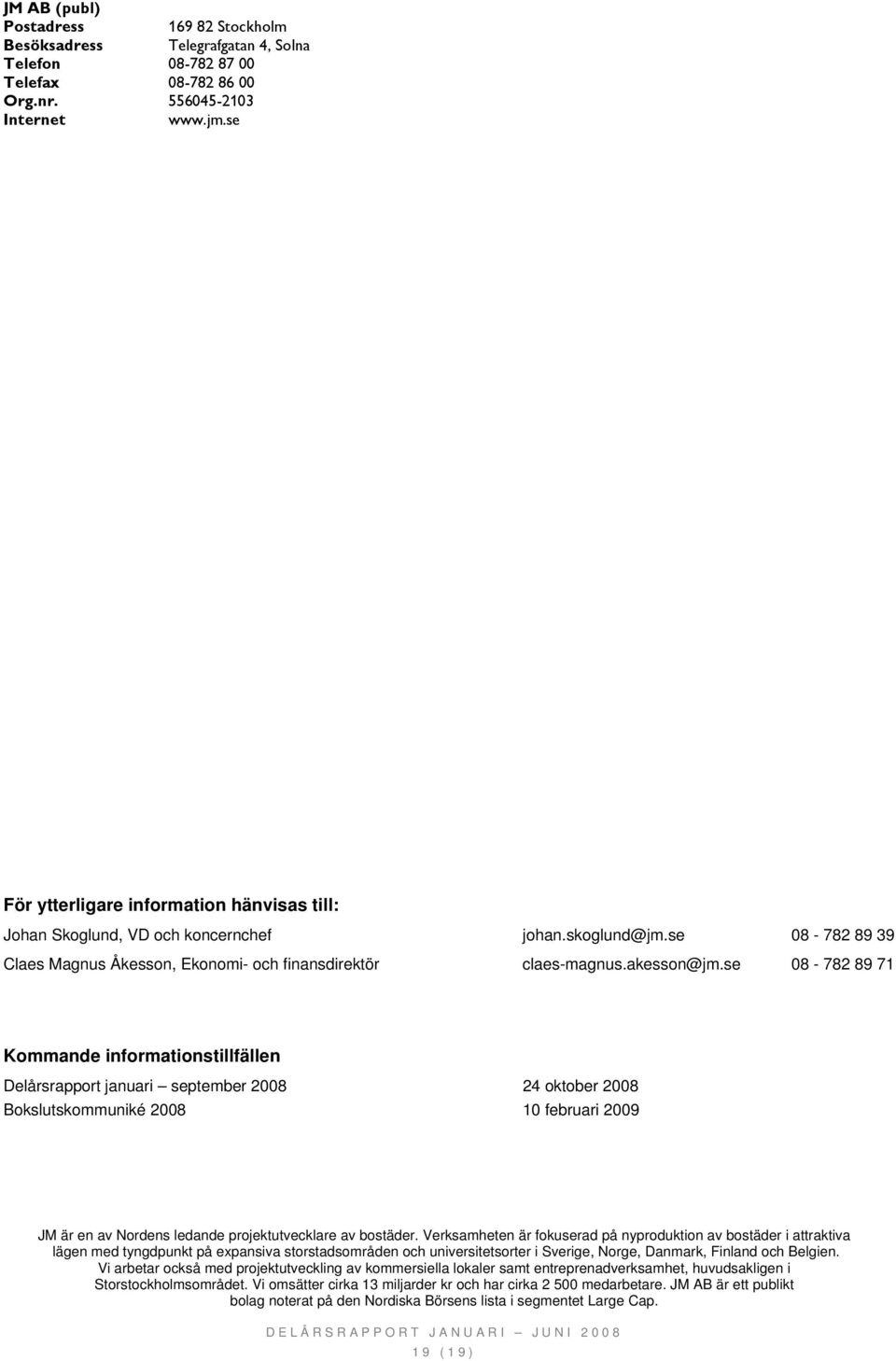 se 08-782 89 71 Kommande informationstillfällen Delårsrapport januari september 2008 24 oktober 2008 Bokslutskommuniké 2008 10 februari 2009 JM är en av Nordens ledande projektutvecklare av bostäder.