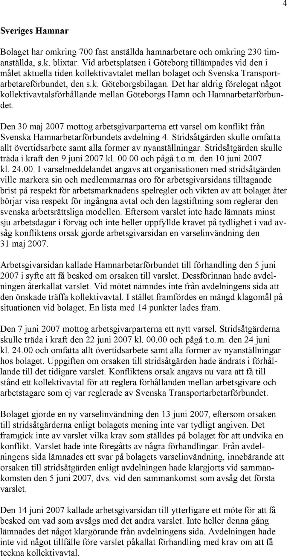 Det har aldrig förelegat något kollektivavtalsförhållande mellan Göteborgs Hamn och Hamnarbetarförbundet.