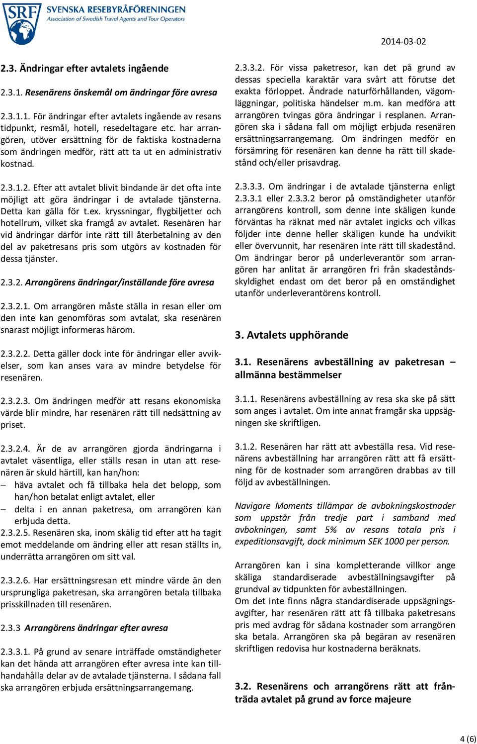 3.1.2. Efter att avtalet blivit bindande är det ofta inte möjligt att göra ändringar i de avtalade tjänsterna. Detta kan gälla för t.ex.