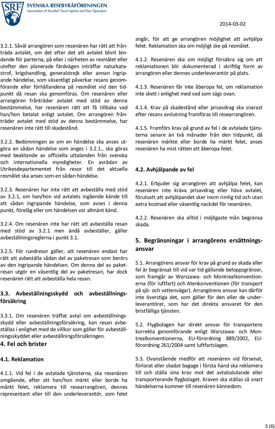 inträffar naturkatastrof, krigshandling, generalstrejk eller annan ingripande händelse, som väsentligt påverkar resans genomförande eller förhållandena på resmålet vid den tidpunkt då resan ska