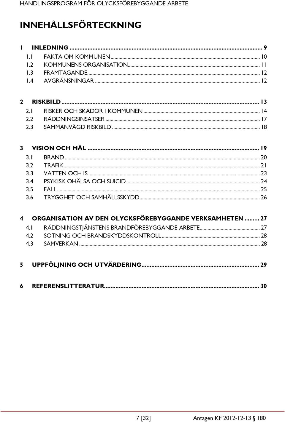 4 PSYKISK OHÄLSA OCH SUICID... 24 3.5 FALL... 25 3.6 TRYGGHET OCH SAMHÄLLSSKYDD... 26 4 ORGANISATION AV DEN OLYCKSFÖREBYGGANDE VERKSAMHETEN... 27 4.