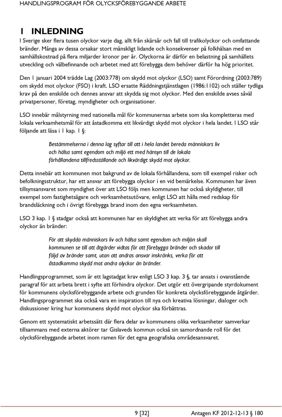 Olyckorna är därför en belastning på samhällets utveckling och välbefinnande och arbetet med att förebygga dem behöver därför ha hög prioritet.