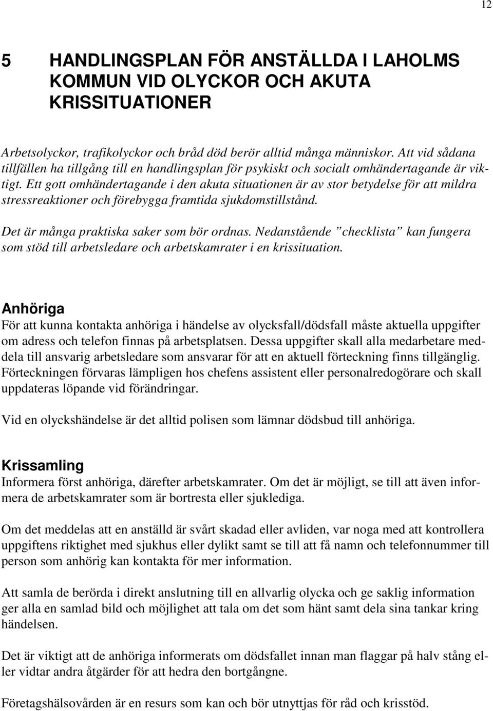 Ett gott omhändertagande i den akuta situationen är av stor betydelse för att mildra stressreaktioner och förebygga framtida sjukdomstillstånd. Det är många praktiska saker som bör ordnas.