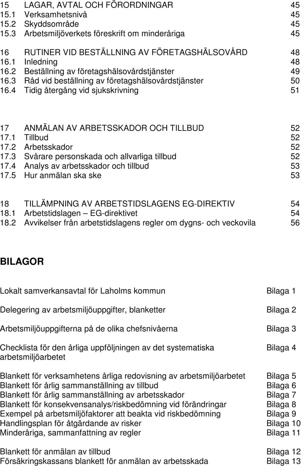 4 Tidig återgång vid sjukskrivning 51 17 ANMÄLAN AV ARBETSSKADOR OCH TILLBUD 52 17.1 Tillbud 52 17.2 Arbetsskador 52 17.3 Svårare personskada och allvarliga tillbud 52 17.