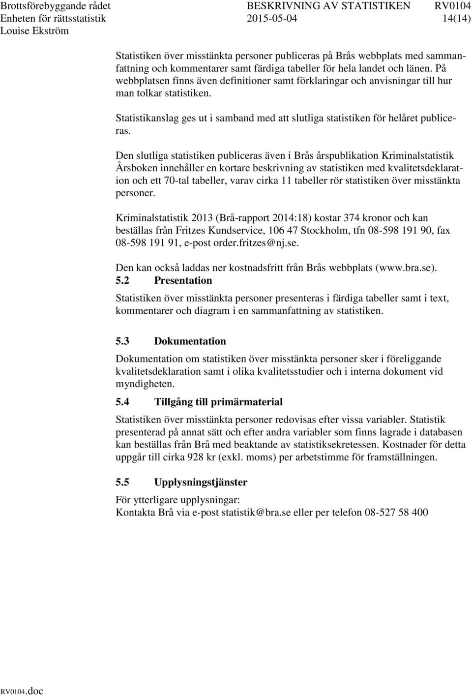 Den slutliga statistiken publiceras även i Brås årspublikation Kriminalstatistik Årsboken innehåller en kortare beskrivning av statistiken med kvalitetsdeklaration och ett 70-tal tabeller, varav