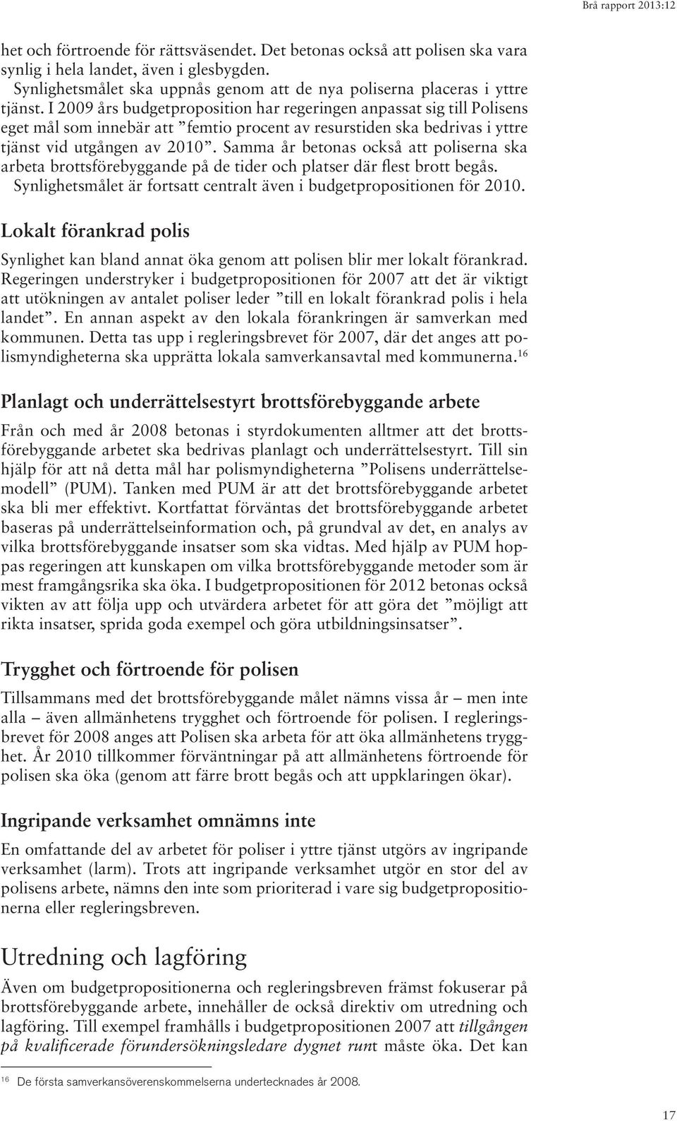 Samma år betonas också att poliserna ska arbeta brottsförebyggande på de tider och platser där flest brott begås. Synlighetsmålet är fortsatt centralt även i budgetpropositionen för 2010.