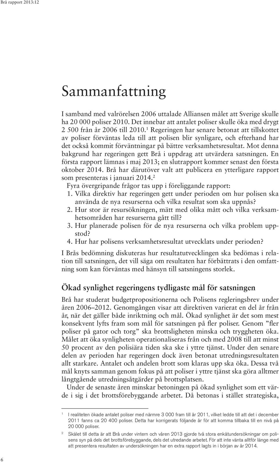 Mot denna bakgrund har regeringen gett Brå i uppdrag att utvärdera satsningen. En första rapport lämnas i maj 2013; en slutrapport kommer senast den första oktober 2014.