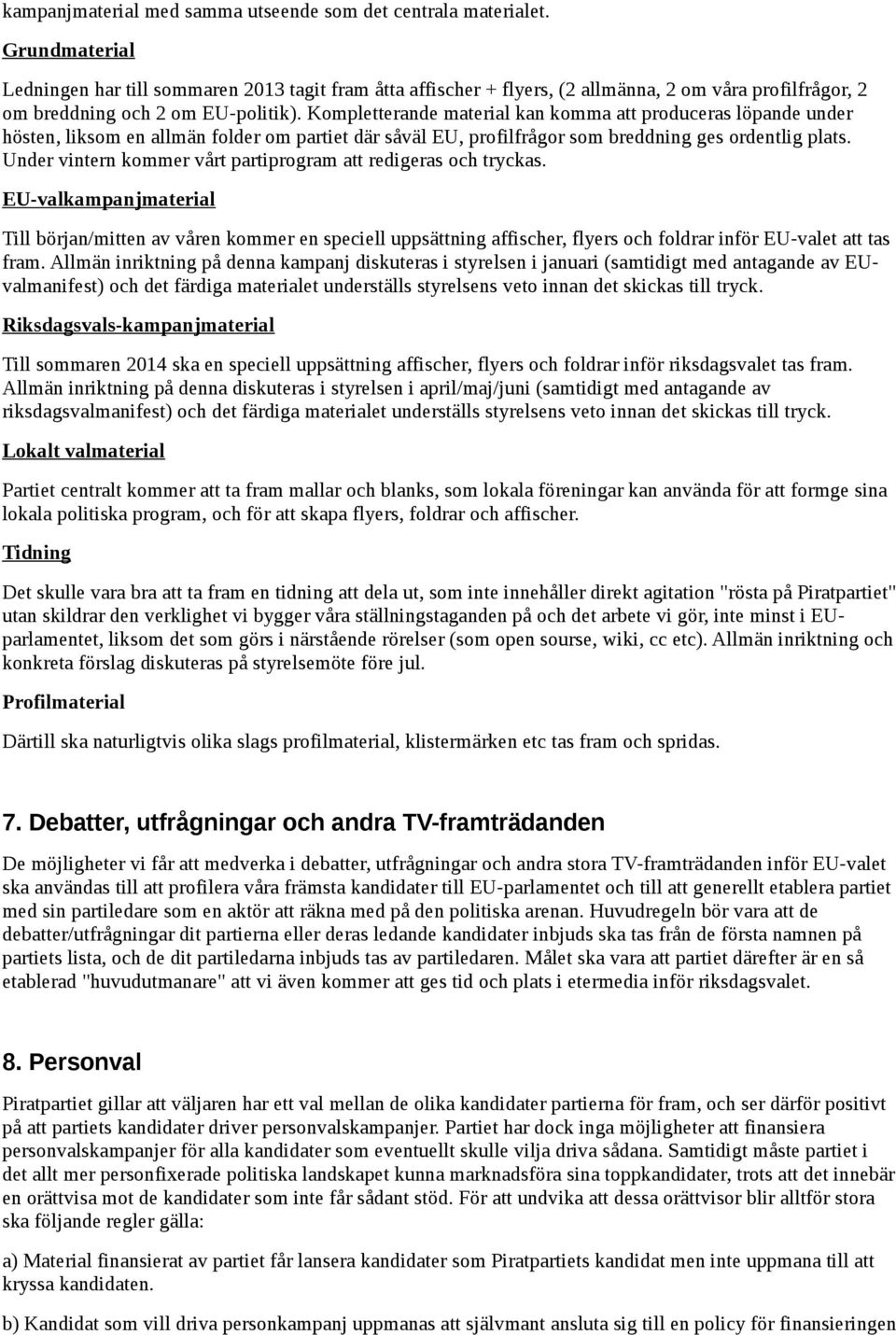 Kompletterande material kan komma att produceras löpande under hösten, liksom en allmän folder om partiet där såväl EU, profilfrågor som breddning ges ordentlig plats.