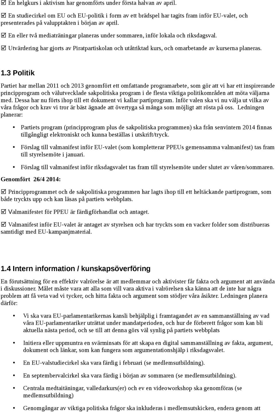 En eller två mediaträningar planeras under sommaren, inför lokala och riksdagsval. Utvärdering har gjorts av Piratpartiskolan och utåtriktad kurs, och omarbetande av kurserna planeras. 1.