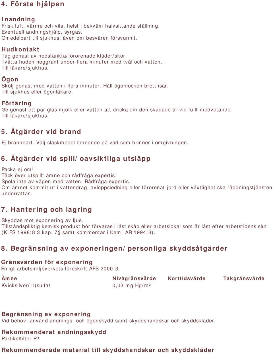 Håll ögonlocken brett isär. Till sjukhus eller ögonläkare. Förtäring Ge genast ett par glas mjölk eller vatten att dricka om den skadade är vid fullt medvetande. Till läkare/sjukhus. 5.