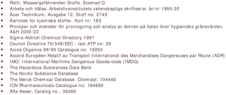 A&H 2000:23 Sigma-Aldrich Chemical Directory 1997 Council Directive 76/548/EEC - last ATP no: 29 Acros Organics 98/99 Catalogue no: 19050 Accord Européen Relatif au Transport International des