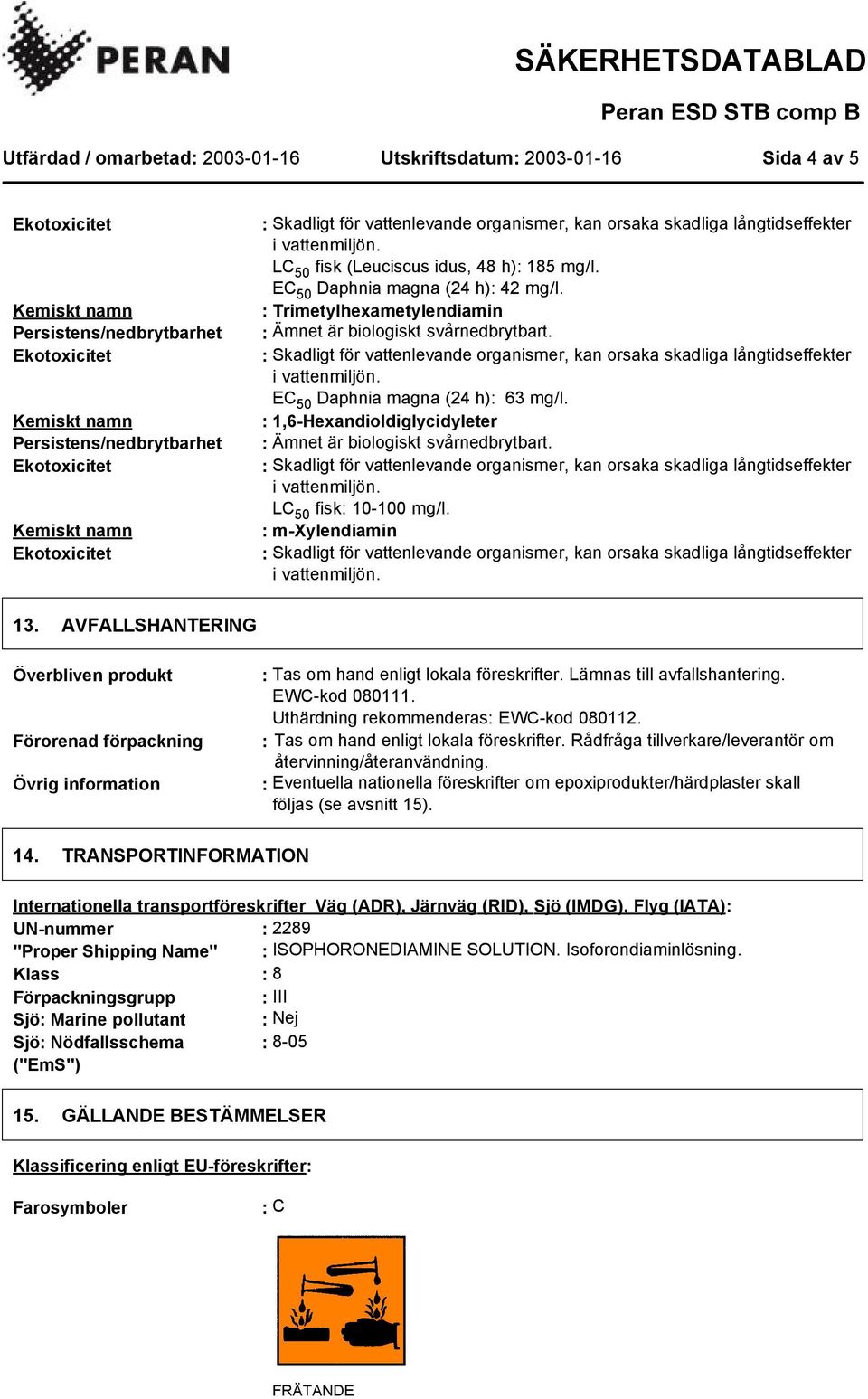 Lämnas till avfallshantering. EWC-kod 080111. Uthärdning rekommenderas: EWC-kod 080112. : Tas om hand enligt lokala föreskrifter. Rådfråga tillverkare/leverantör om återvinning/återanvändning.