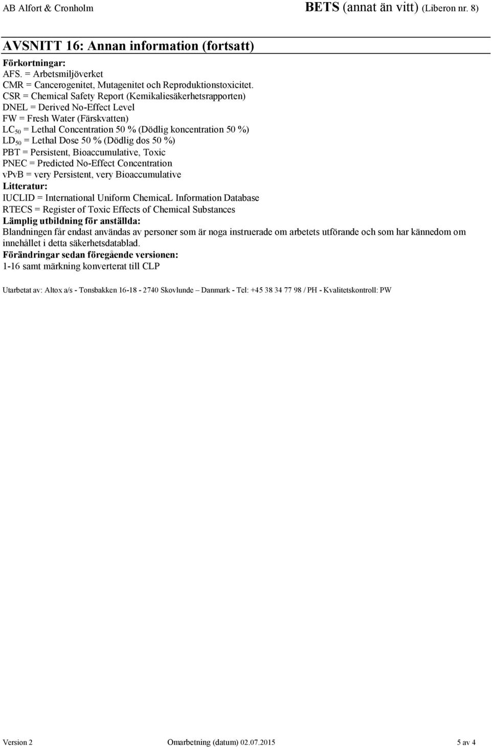 Dose 50 % (Dödlig dos 50 %) PBT = Persistent, Bioaccumulative, Toxic PNEC = Predicted No-Effect Concentration vpvb = very Persistent, very Bioaccumulative Litteratur: IUCLID = International Uniform