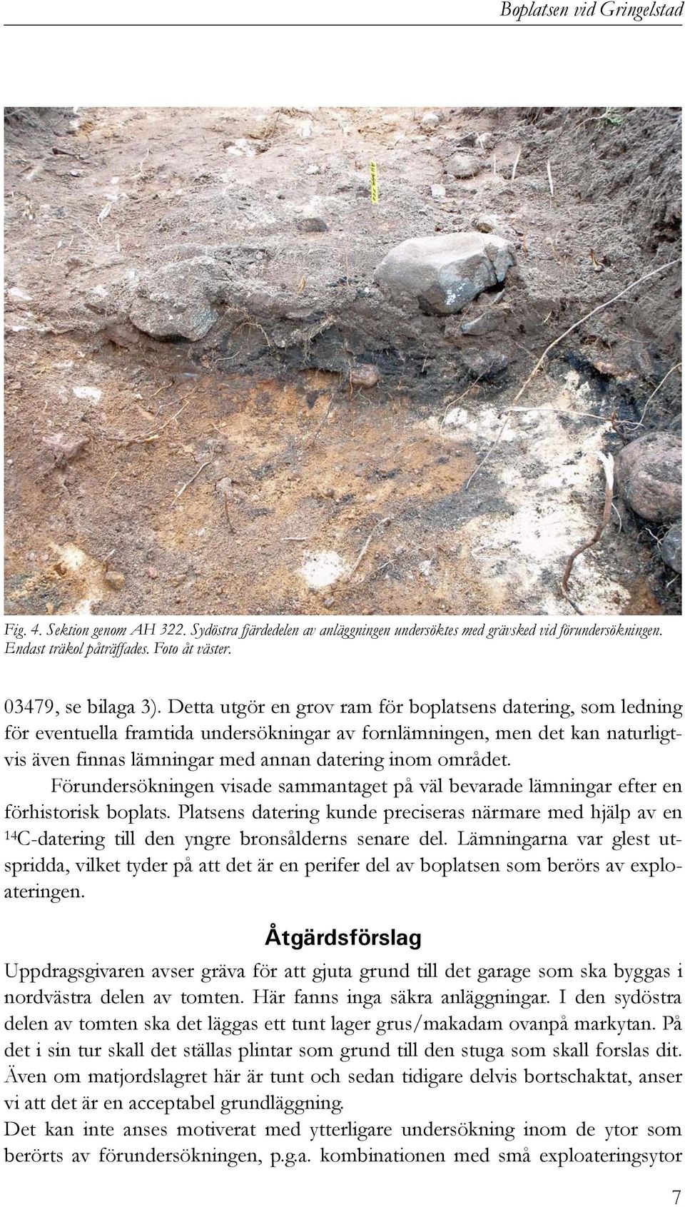 Detta utgör en grov ram för boplatsens datering, som ledning för eventuella framtida undersökningar av fornlämningen, men det kan naturligtvis även finnas lämningar med annan datering inom området.