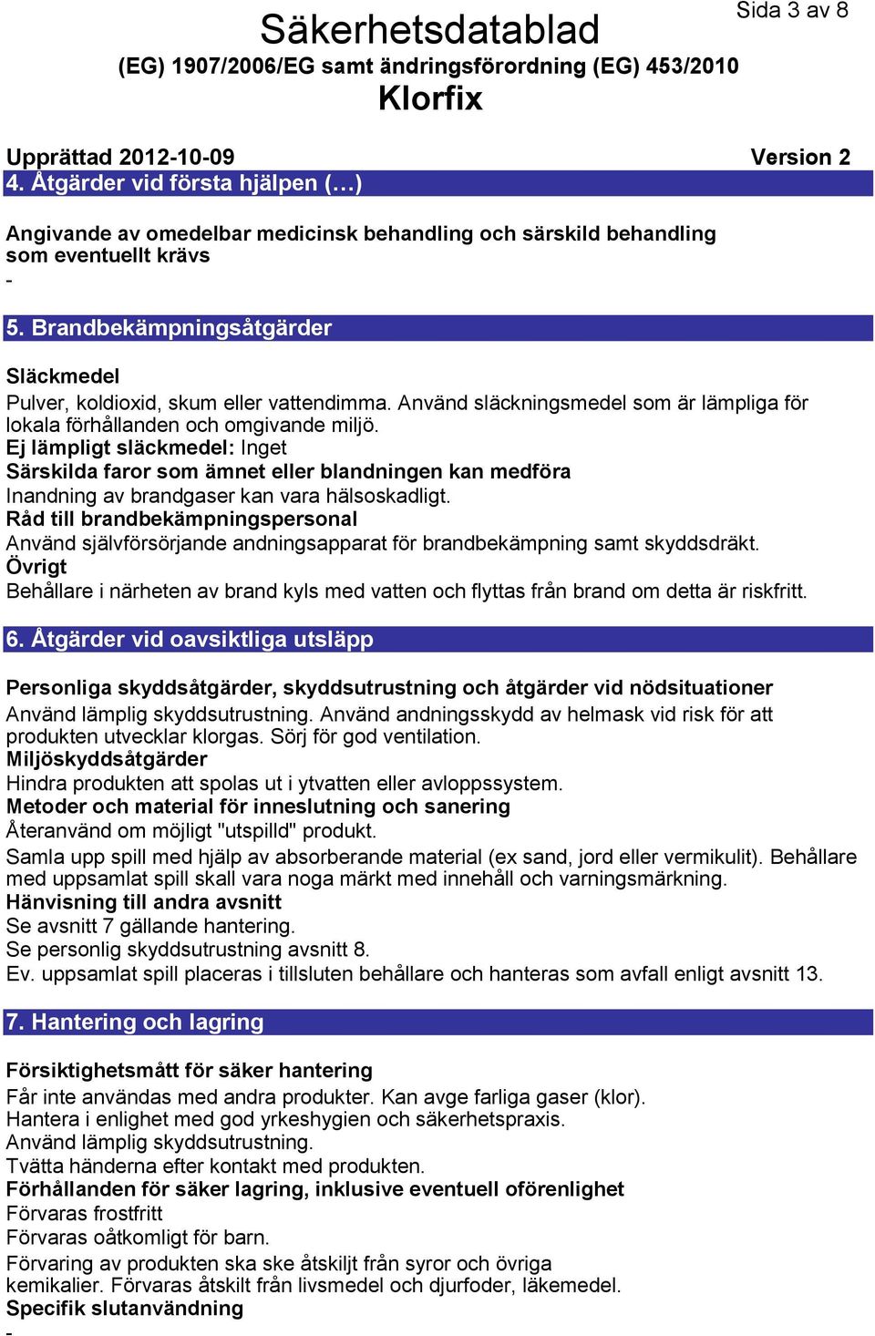 Ej lämpligt släckmedel: Inget Särskilda faror som ämnet eller blandningen kan medföra Inandning av brandgaser kan vara hälsoskadligt.