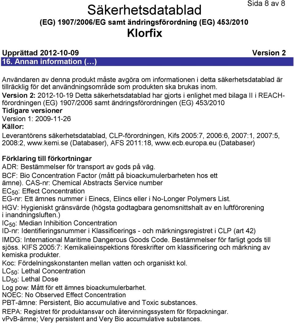 Version 2: 20121019 Detta säkerhetsdatablad har gjorts i enlighet med bilaga II i REACHförordningen (EG) 1907/2006 samt ändringsförordningen (EG) 453/2010 Tidigare versioner Version 1: 20091126