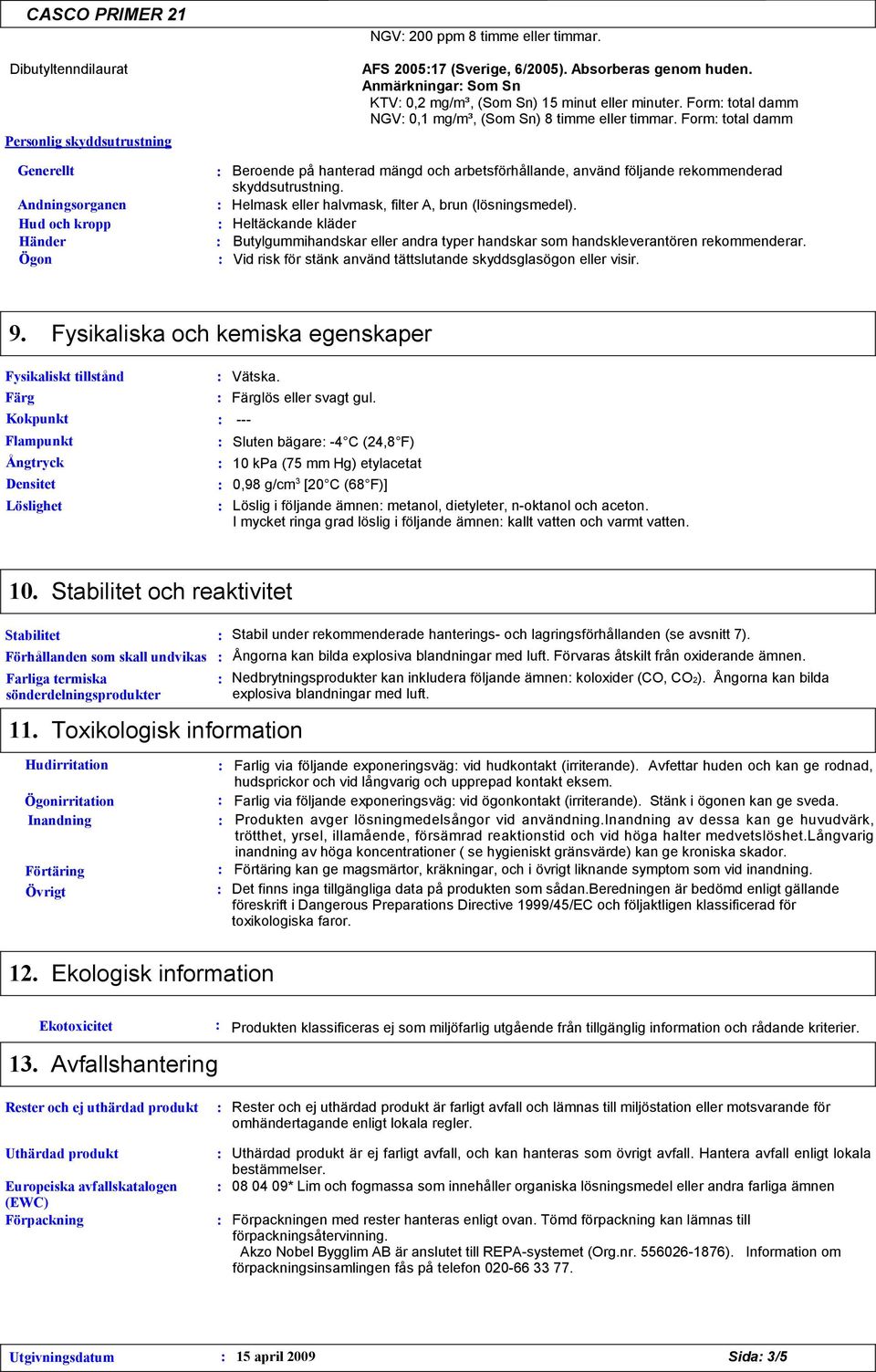 Form total damm Generellt Beroende på hanterad mängd och arbetsförhållande, använd följande rekommenderad Andningsorganen Hud och kropp Händer Ögon skyddsutrustning.