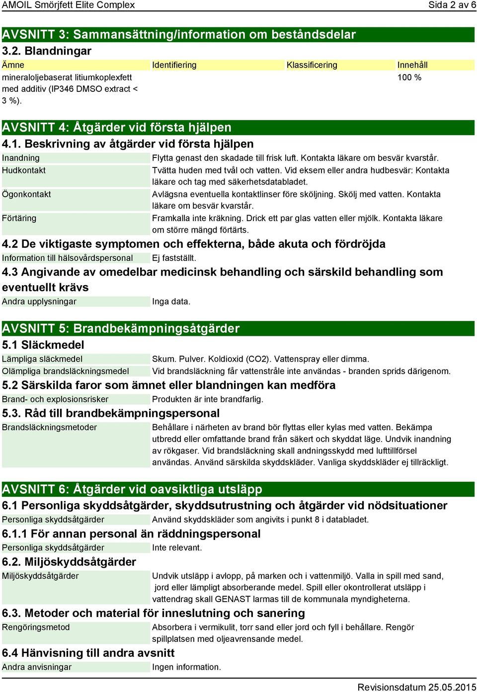 Hudkontakt Ögonkontakt Förtäring Tvätta huden med tvål och vatten. Vid eksem eller andra hudbesvär: Kontakta läkare och tag med säkerhetsdatabladet. Avlägsna eventuella kontaktlinser före sköljning.