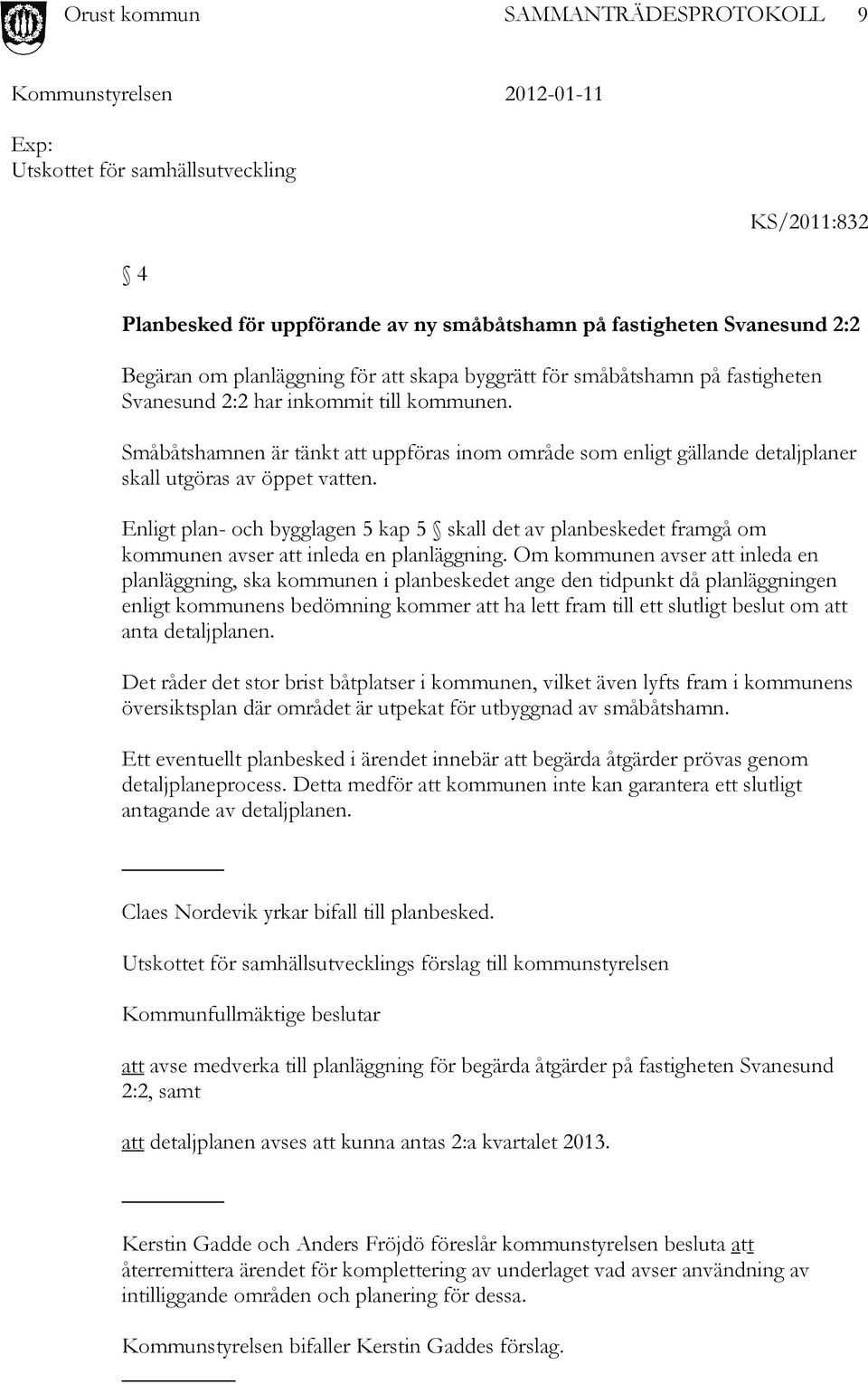 Enligt plan- och bygglagen 5 kap 5 skall det av planbeskedet framgå om kommunen avser att inleda en planläggning.