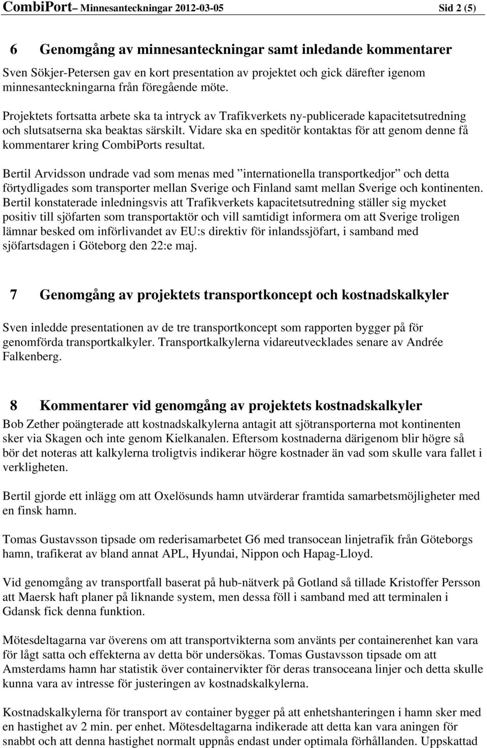 Vidare ska en speditör kontaktas för att genom denne få kommentarer kring CombiPorts resultat.