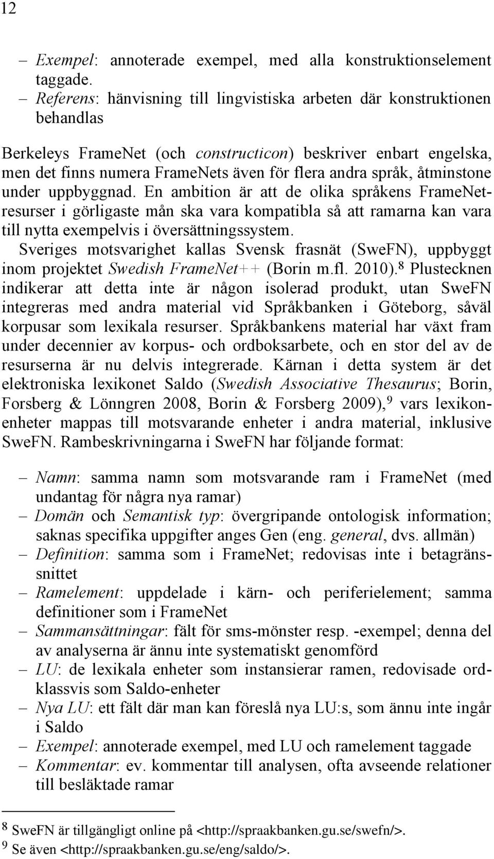 språk, åtminstone under uppbyggnad. En ambition är att de olika språkens FrameNetresurser i görligaste mån ska vara kompatibla så att ramarna kan vara till nytta exempelvis i översättningssystem.