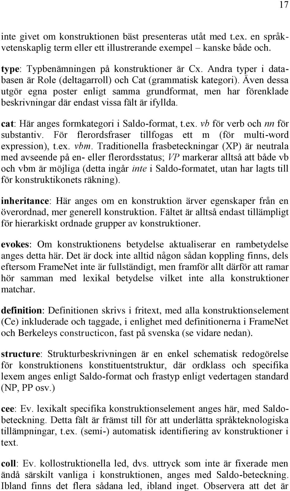 cat: Här anges formkategori i Saldo-format, t.ex. vb för verb och nn för substantiv. För flerordsfraser tillfogas ett m (för multi-word expression), t.ex. vbm.