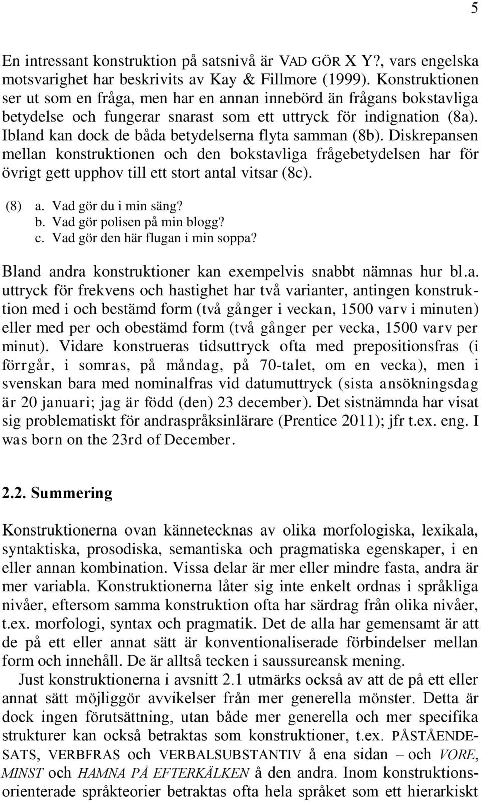 Ibland kan dock de båda betydelserna flyta samman (8b). Diskrepansen mellan konstruktionen och den bokstavliga frågebetydelsen har för övrigt gett upphov till ett stort antal vitsar (8c). (8) a.