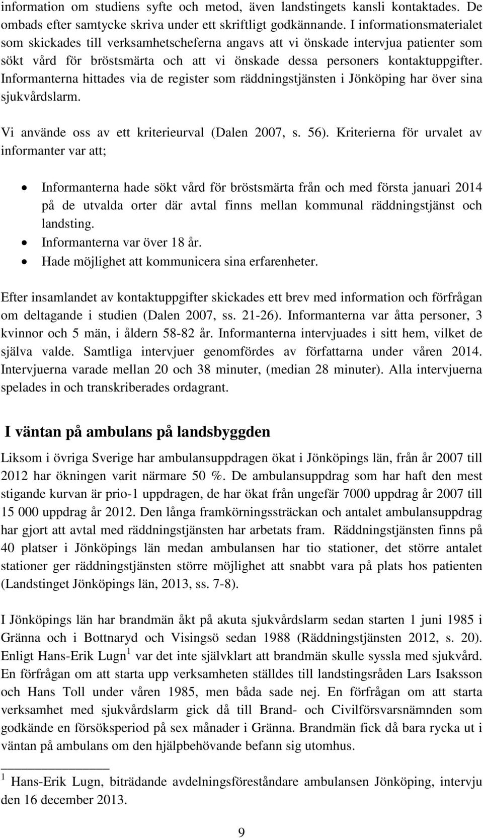 Informanterna hittades via de register som räddningstjänsten i Jönköping har över sina sjukvårdslarm. Vi använde oss av ett kriterieurval (Dalen 2007, s. 56).